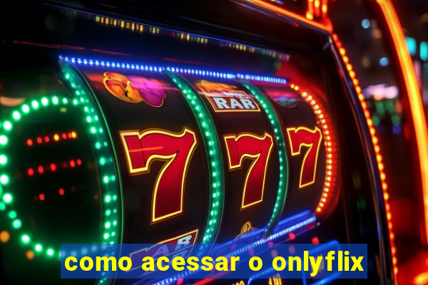 como acessar o onlyflix